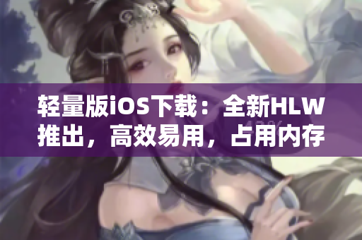 輕量版iOS下載：全新HLW推出，高效易用，占用內(nèi)存小