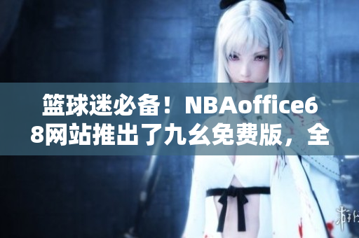 籃球迷必備！NBAoffice68網(wǎng)站推出了九幺免費(fèi)版，全新體驗(yàn)等你來！