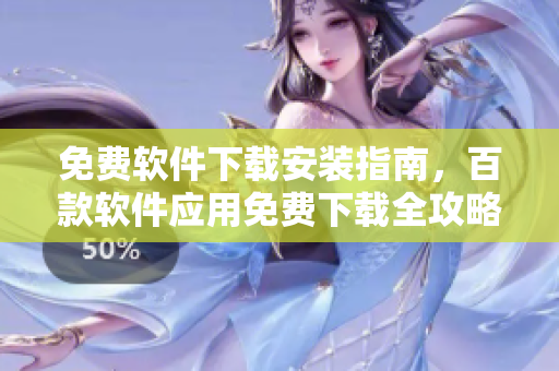 免費(fèi)軟件下載安裝指南，百款軟件應(yīng)用免費(fèi)下載全攻略
