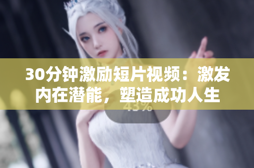 30分鐘激勵短片視頻：激發(fā)內(nèi)在潛能，塑造成功人生