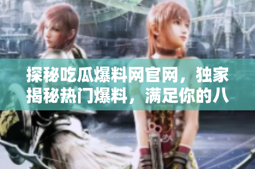 探秘吃瓜爆料網(wǎng)官網(wǎng)，獨(dú)家揭秘?zé)衢T爆料，滿足你的八卦欲望！