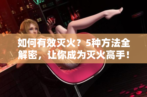 如何有效滅火？5種方法全解密，讓你成為滅火高手！