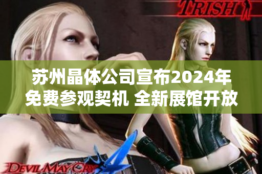 蘇州晶體公司宣布2024年免費(fèi)參觀(guān)契機(jī) 全新展館開(kāi)放，期待行業(yè)交流
