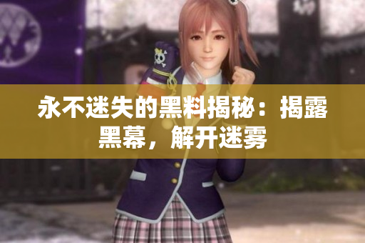 永不迷失的黑料揭秘：揭露黑幕，解開迷霧