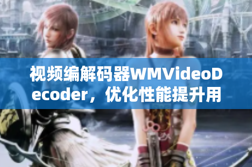 視頻編解碼器WMVideoDecoder，優(yōu)化性能提升用戶體驗