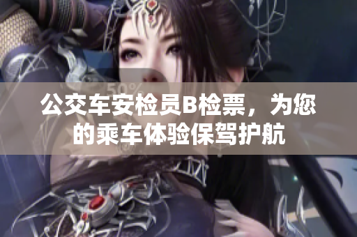 公交車(chē)安檢員B檢票，為您的乘車(chē)體驗(yàn)保駕護(hù)航