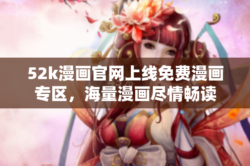52k漫畫官網(wǎng)上線免費(fèi)漫畫專區(qū)，海量漫畫盡情暢讀