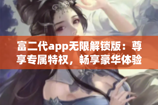 富二代app無限解鎖版：尊享專屬特權，暢享豪華體驗
