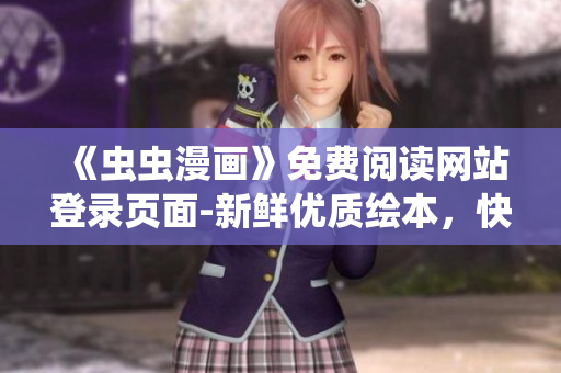 《蟲(chóng)蟲(chóng)漫畫(huà)》免費(fèi)閱讀網(wǎng)站登錄頁(yè)面-新鮮優(yōu)質(zhì)繪本，快樂(lè)漫畫(huà)時(shí)光等你來(lái)！
