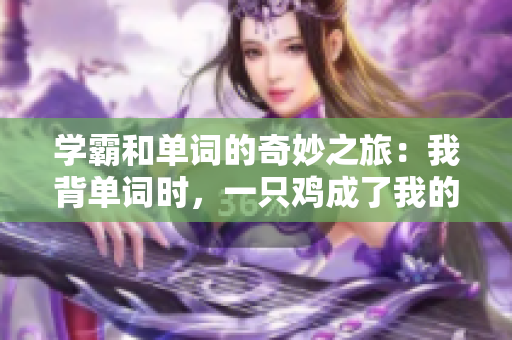 學(xué)霸和單詞的奇妙之旅：我背單詞時，一只雞成了我的座騎