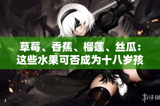 草莓、香蕉、榴蓮、絲瓜：這些水果可否成為十八歲孩子的選擇？