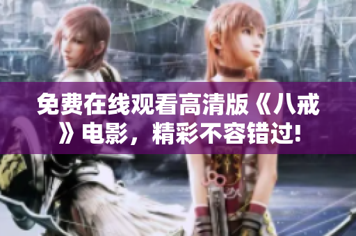 免費(fèi)在線觀看高清版《八戒》電影，精彩不容錯(cuò)過!