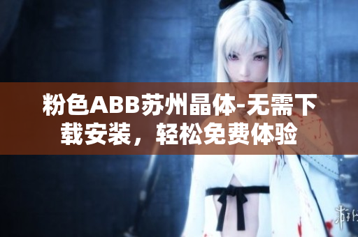粉色ABB蘇州晶體-無需下載安裝，輕松免費(fèi)體驗(yàn)