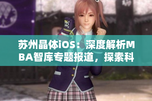 蘇州晶體iOS：深度解析MBA智庫專題報(bào)道，探索科技創(chuàng)新路徑