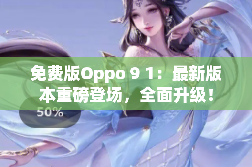 免費(fèi)版Oppo 9 1：最新版本重磅登場(chǎng)，全面升級(jí)！