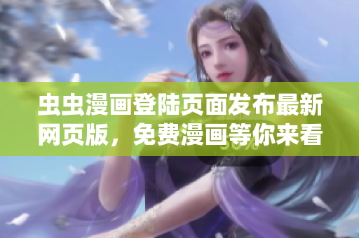蟲蟲漫畫登陸頁(yè)面發(fā)布最新網(wǎng)頁(yè)版，免費(fèi)漫畫等你來看