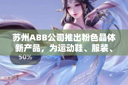 蘇州ABB公司推出粉色晶體新產(chǎn)品，為運(yùn)動(dòng)鞋、服裝、箱包等產(chǎn)品提供多種顏色選擇