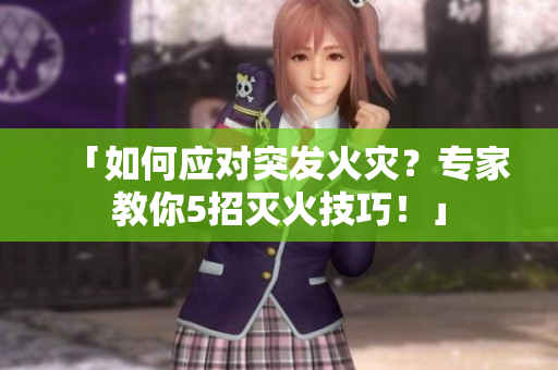 「如何應對突發(fā)火災？專家教你5招滅火技巧！」