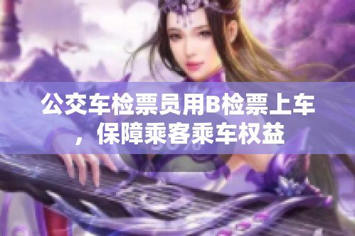 公交車檢票員用B檢票上車，保障乘客乘車權(quán)益