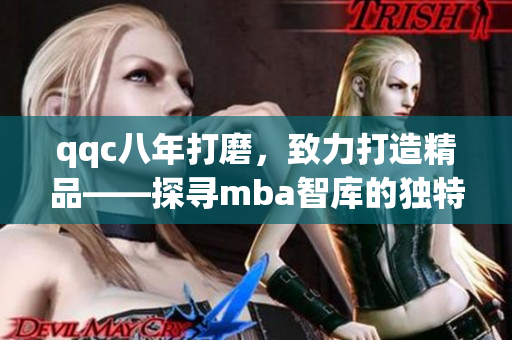 qqc八年打磨，致力打造精品——探尋mba智庫的獨(dú)特之道