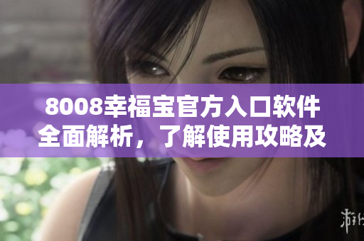 8008幸福寶官方入口軟件全面解析，了解使用攻略及功能詳情