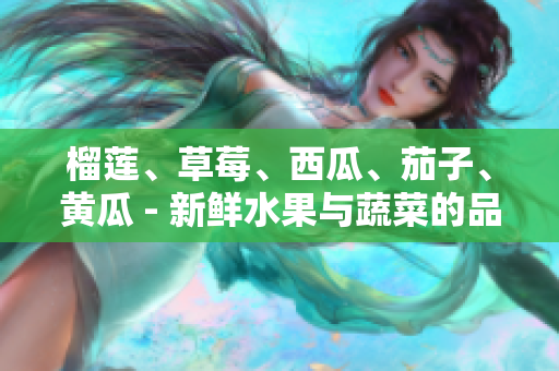 榴蓮、草莓、西瓜、茄子、黃瓜 - 新鮮水果與蔬菜的品種及特色