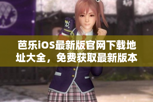 芭樂iOS最新版官網(wǎng)下載地址大全，免費獲取最新版本應用程序