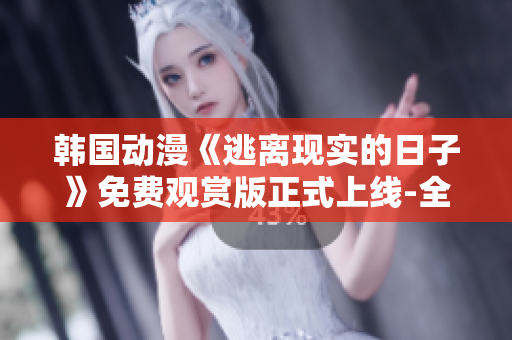 韓國動漫《逃離現(xiàn)實的日子》免費觀賞版正式上線-全新精彩故事等你來追！