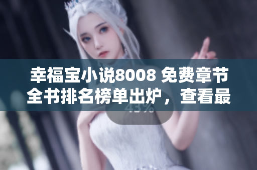 幸福寶小說8008 免費(fèi)章節(jié)全書排名榜單出爐，查看最新排名！