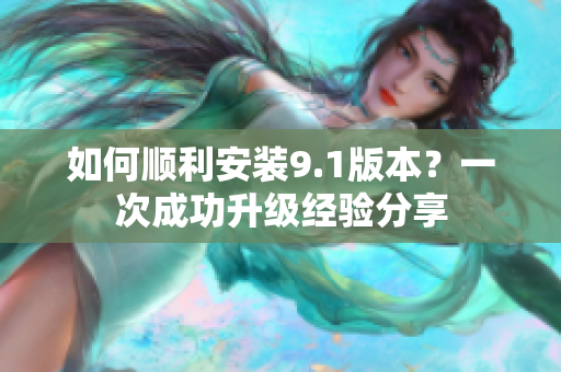 如何順利安裝9.1版本？一次成功升級經(jīng)驗分享