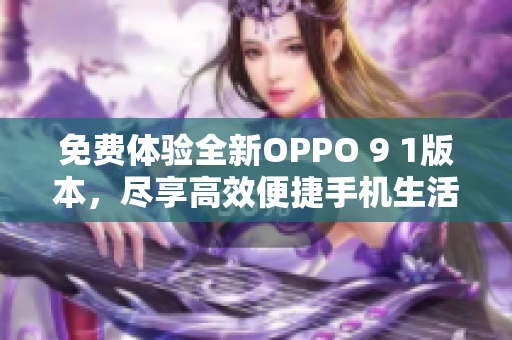 免費(fèi)體驗(yàn)全新OPPO 9 1版本，盡享高效便捷手機(jī)生活