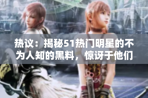 熱議：揭秘51熱門明星的不為人知的黑料，驚訝于他們與電磁爐的出人意料聯(lián)系，讓你大開眼界。
