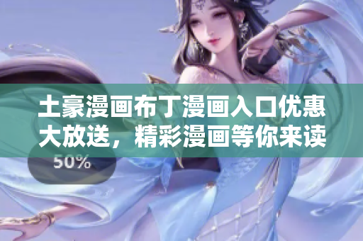土豪漫畫布丁漫畫入口優(yōu)惠大放送，精彩漫畫等你來讀