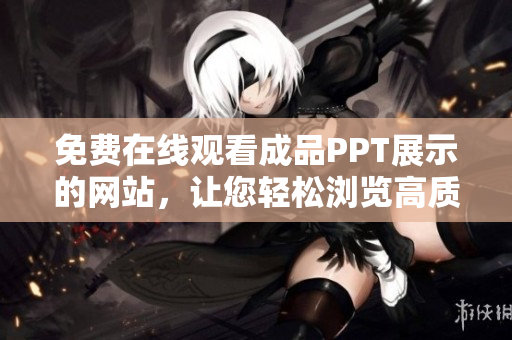 免費在線觀看成品PPT展示的網(wǎng)站，讓您輕松瀏覽高質(zhì)量演示文稿