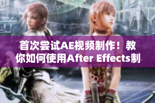 首次嘗試AE視頻制作！教你如何使用After Effects制作出色視頻
