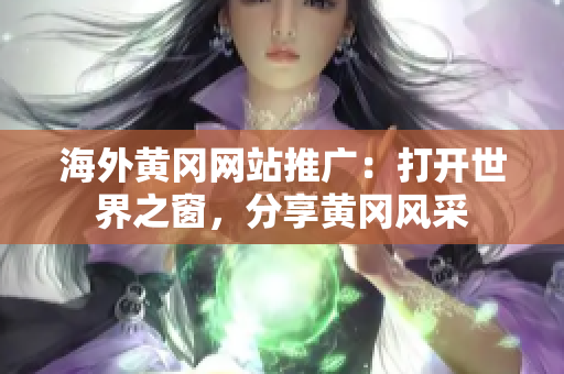 海外黃岡網(wǎng)站推廣：打開世界之窗，分享黃岡風(fēng)采