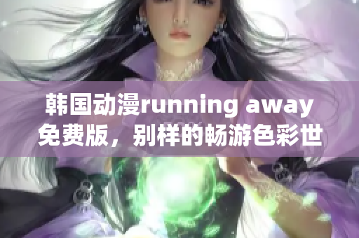 韓國動(dòng)漫running away免費(fèi)版，別樣的暢游色彩世界
