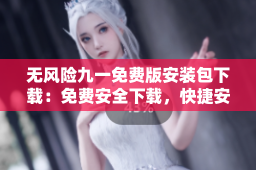 無(wú)風(fēng)險(xiǎn)九一免費(fèi)版安裝包下載：免費(fèi)安全下載，快捷安裝，一鍵搞定