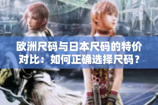 歐洲尺碼與日本尺碼的特價(jià)對(duì)比：如何正確選擇尺碼？