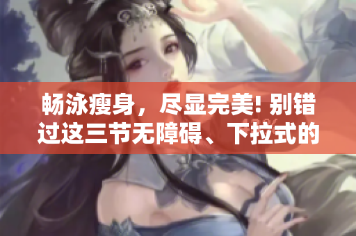暢泳瘦身，盡顯完美! 別錯(cuò)過(guò)這三節(jié)無(wú)障礙、下拉式的免費(fèi)游泳課程!