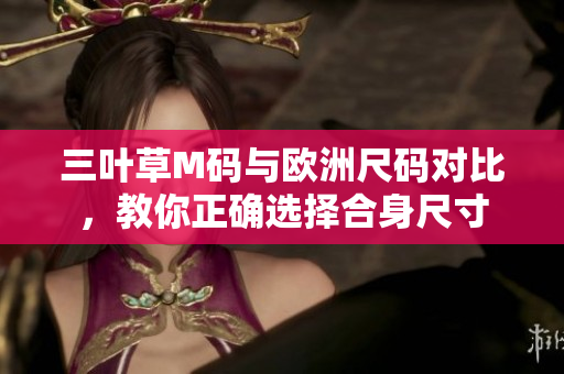 三葉草M碼與歐洲尺碼對(duì)比，教你正確選擇合身尺寸